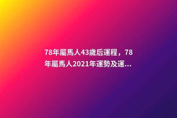 78年屬馬人43歲后運程，78年屬馬人2021年運勢及運程 78年屬馬44歲以后財運，屬馬的人多少歲以后有大財運-第1張-觀點-玄機(jī)派
